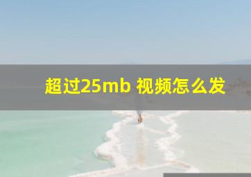 超过25mb 视频怎么发